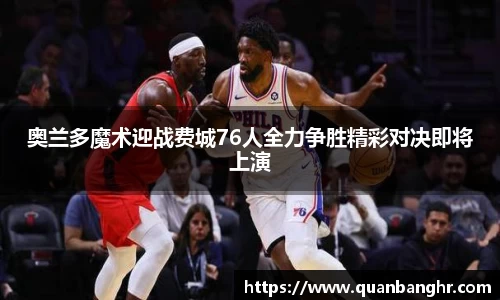 奥兰多魔术迎战费城76人全力争胜精彩对决即将上演