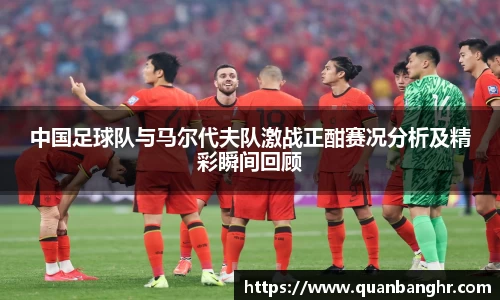 中国足球队与马尔代夫队激战正酣赛况分析及精彩瞬间回顾