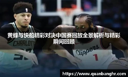 黄蜂与快船精彩对决中国赛回放全景解析与精彩瞬间回顾