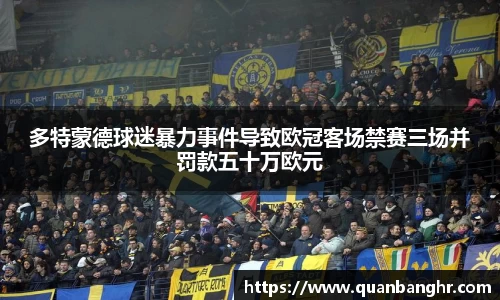 多特蒙德球迷暴力事件导致欧冠客场禁赛三场并罚款五十万欧元