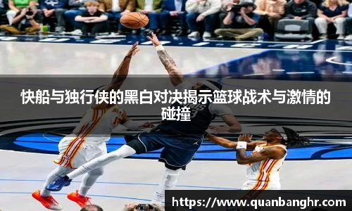 快船与独行侠的黑白对决揭示篮球战术与激情的碰撞