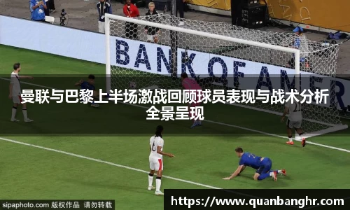 曼联与巴黎上半场激战回顾球员表现与战术分析全景呈现