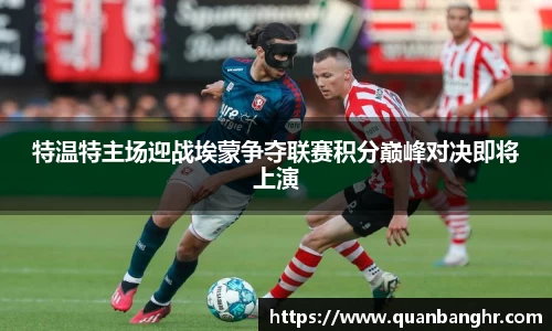 特温特主场迎战埃蒙争夺联赛积分巅峰对决即将上演