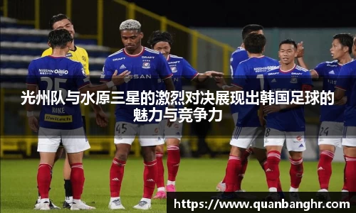 光州队与水原三星的激烈对决展现出韩国足球的魅力与竞争力