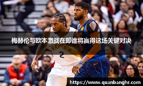梅赫伦与欧本激战在即谁将赢得这场关键对决