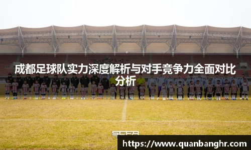 成都足球队实力深度解析与对手竞争力全面对比分析