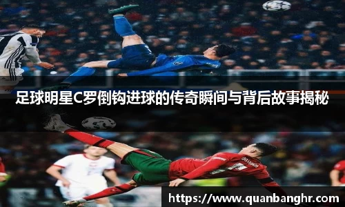足球明星C罗倒钩进球的传奇瞬间与背后故事揭秘