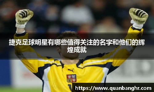 捷克足球明星有哪些值得关注的名字和他们的辉煌成就