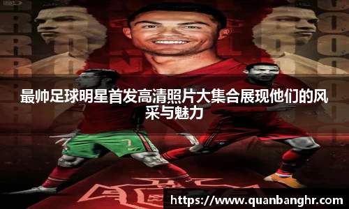 最帅足球明星首发高清照片大集合展现他们的风采与魅力