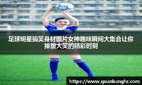足球明星搞笑身材图片女神趣味瞬间大集合让你捧腹大笑的精彩时刻
